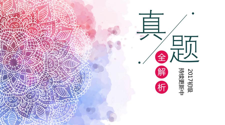 初级综合2021真题讲解,初级考试历年几套真题