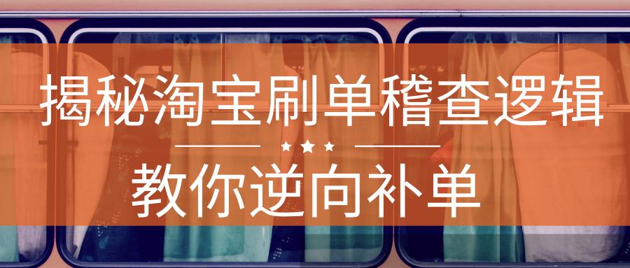 深度揭晓淘宝补单稽查逻辑,电商卖家玩起了逆向补单效果火爆!