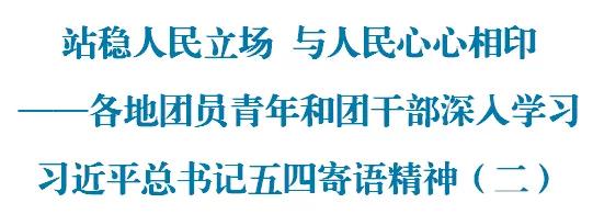 站稳人民立场与人民心心相印——各地团员青年和团干部深入学习习*平近**总书记五四寄语精神