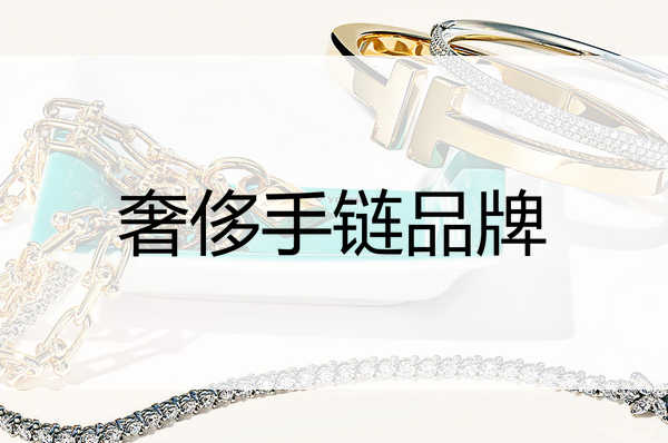 奢侈品牌情侣手链推荐,奢侈手链品牌排行榜