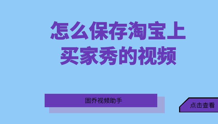 怎么保存淘宝上的买家秀视频,如何把淘宝买家秀视频保存到手机