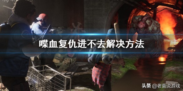 喋血复仇加载游戏闪退,喋血复仇进游戏无法打开描述文件