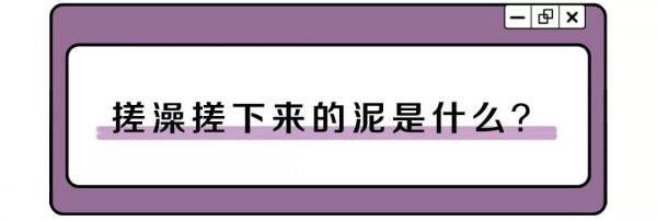洗澡搓出泥的正确方法,洗澡搓下来的泥是什么