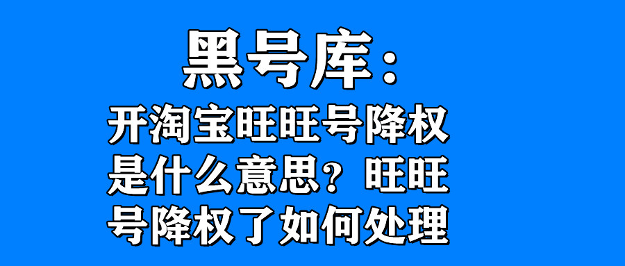 旺旺号降权是怎么回事,旺旺号降权了刷到的店铺会怎么样