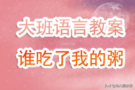 大班语言大家来帮忙教案反思,关于谁吃了我的粥语言教案