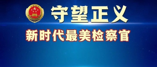 拟授予“守望正义——新时代最美检察官”称号人选名单和简要事迹