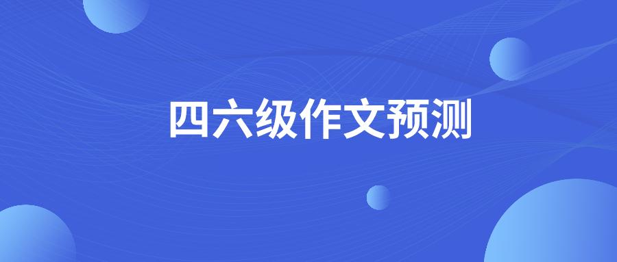 四六级作文预测书法,四六级作文预测2022题型