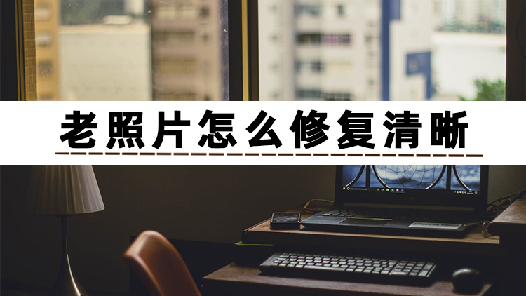 老照片修复技巧和方法大图,老照片怎么修复清晰小程序