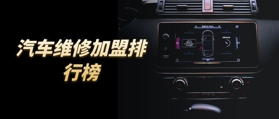 汽修加盟店最火爆的项目,2023年汽修厂加盟店排行榜