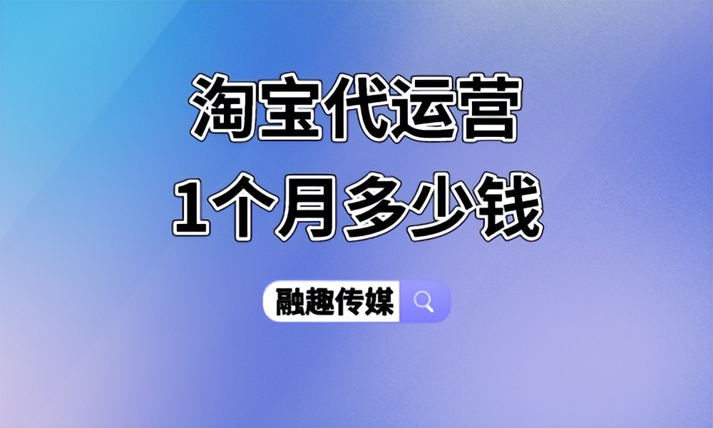 淘宝代运营1个月多少钱,淘宝代运营1个月多少钱合适
