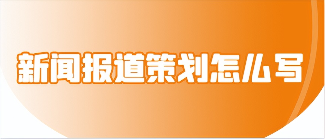 新闻报道策划方案怎么写,新闻报道策划方法有哪些