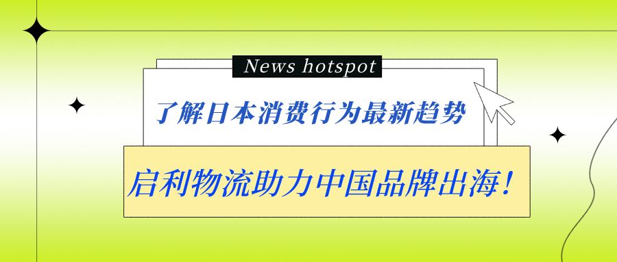 了解日本消费行为最新趋势！启利物流助力中国品牌出海！