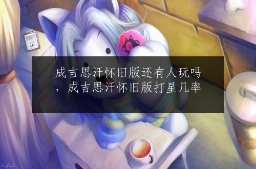 成吉思汗怀旧版还有人玩吗,成吉思汗怀旧版各职业状态