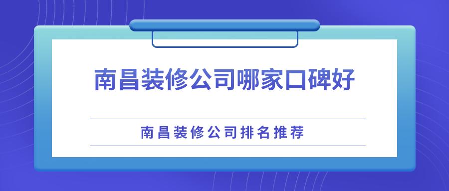 南昌装修公司最佳口碑排名,南昌市装修公司哪家口碑最好