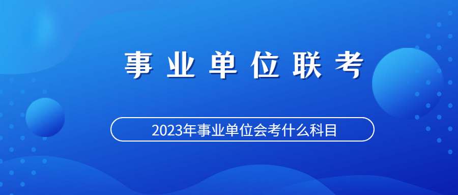 贵州省事业单位联考e类考什么,贵州省事业单位联考考试科目