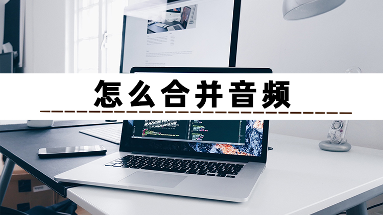 怎么进行音频合并？三招教你轻松合并