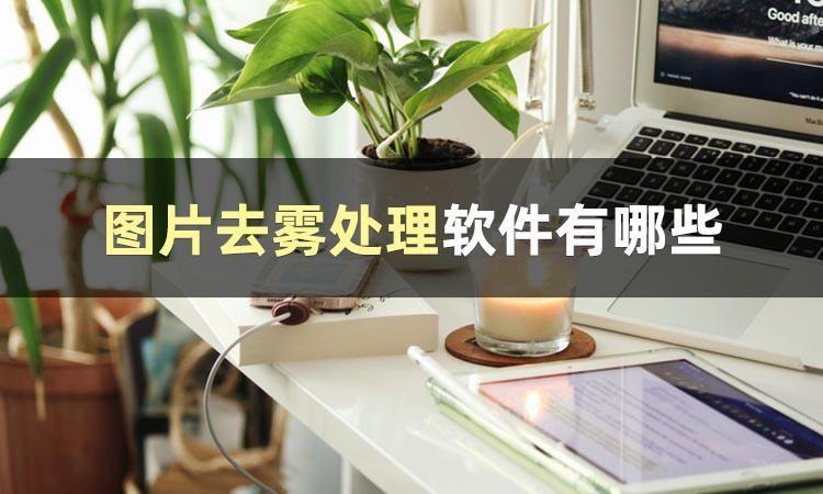 这篇文章告诉你照片去雾用什么软件好