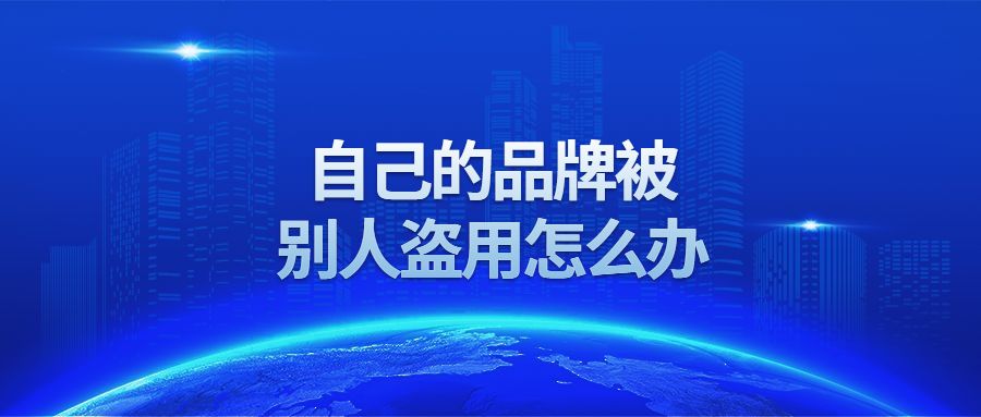 自己品牌被别人抢注了商标怎么办,自己的品牌被别人使用怎么办