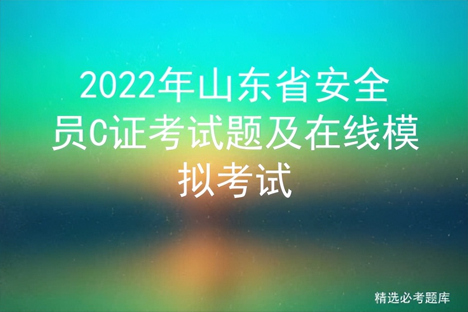 山东省安全员c证考试试题带答案,2022年安全员c证考试时间