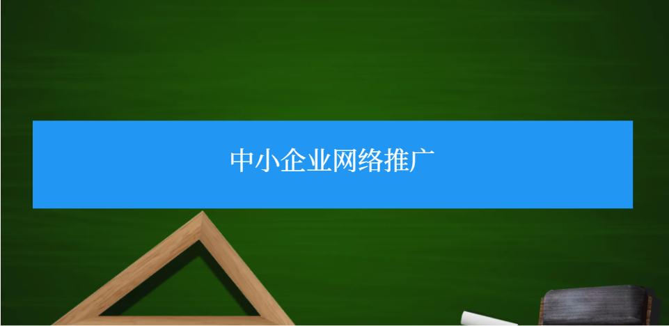 中小企业网络推广选择,中小型企业网络推广途径有什么