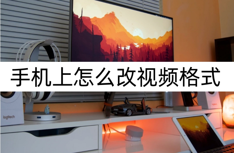 手机上怎么改视频格式？视频格式转换
