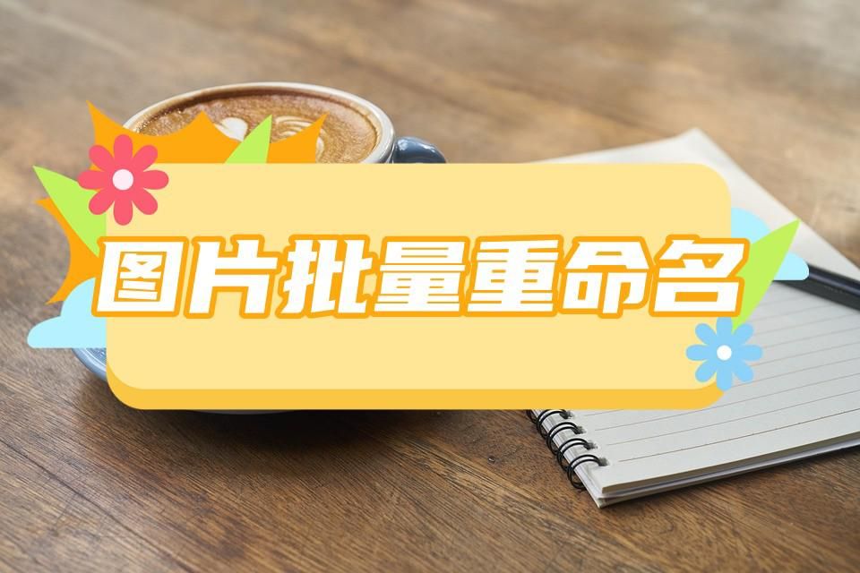 怎么批量给指定的图片重命名,怎么批量给图片重命名这样更轻松