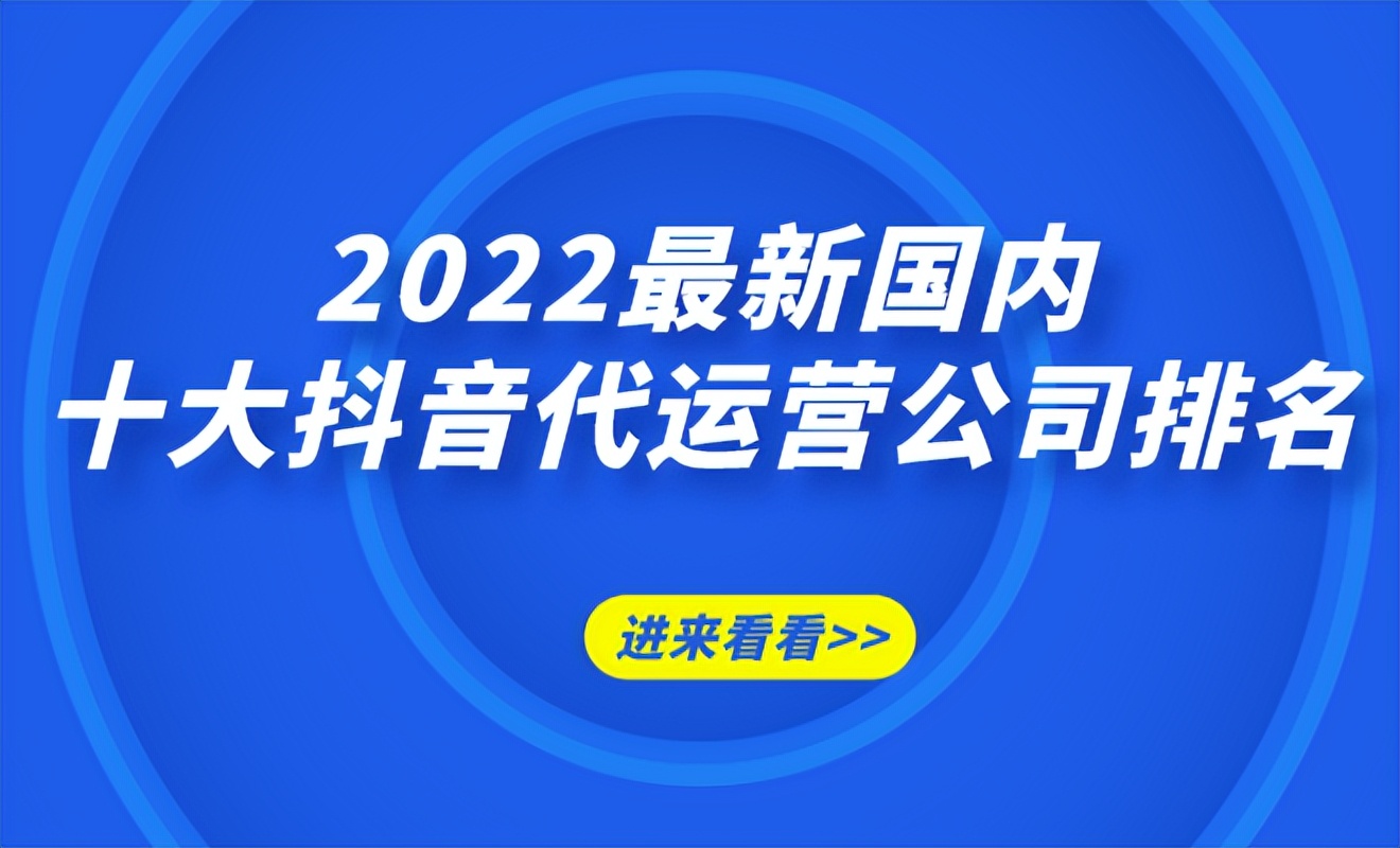 十大抖音代运营公司排名前十,2022抖音运营