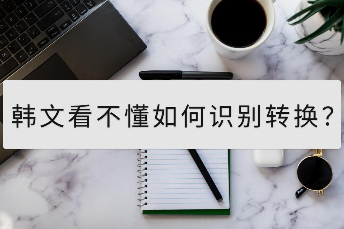 韩文看不懂怎么翻译,看不懂的韩文怎么识别