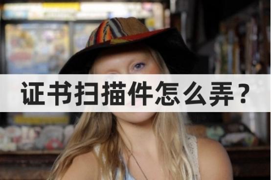 如何上传证书扫描件,证书扫描件怎么扫