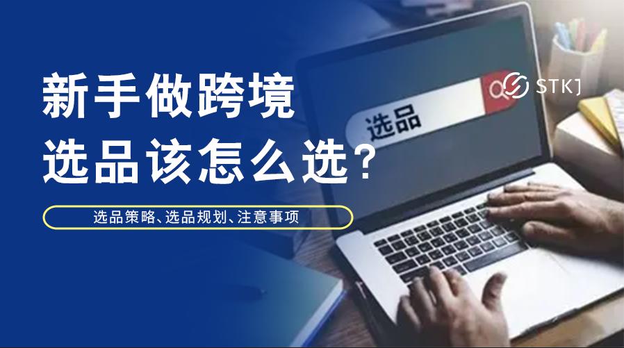 新手如何学习跨境选品,跨境选品的方法和技巧