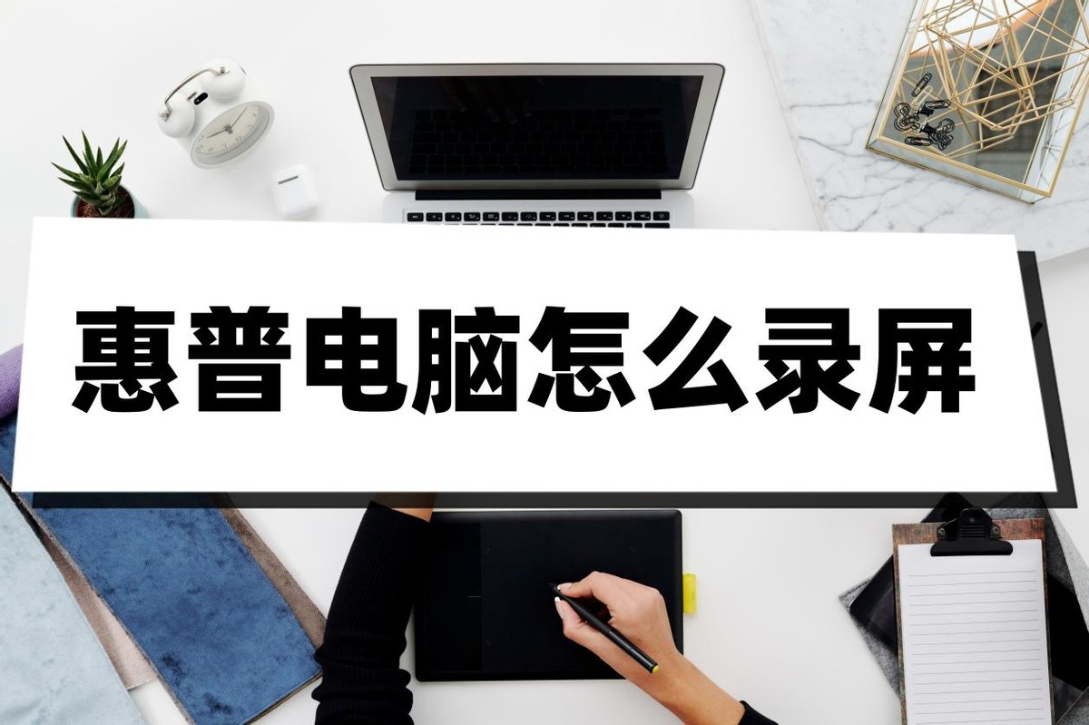 惠普电脑视频怎么录屏教程,惠普电脑如何录屏教程
