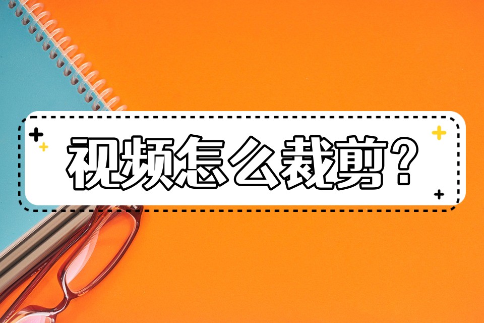 怎么裁剪视频？分享几种好用的裁剪方法