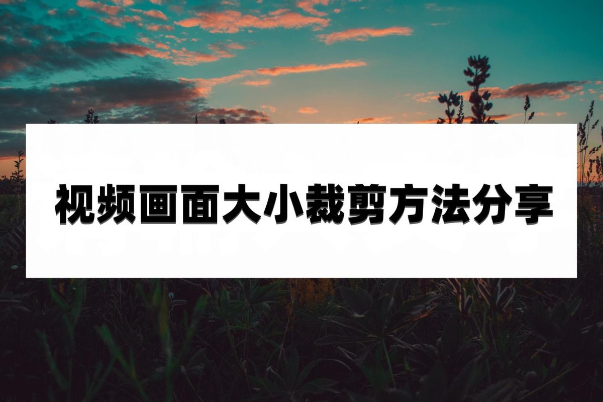 视频画面大小裁剪方法分享，轻松改变视频尺寸！