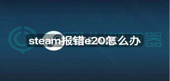 网吧登录steam错误代码e20,steam登录不上怎么回事错误代码e20