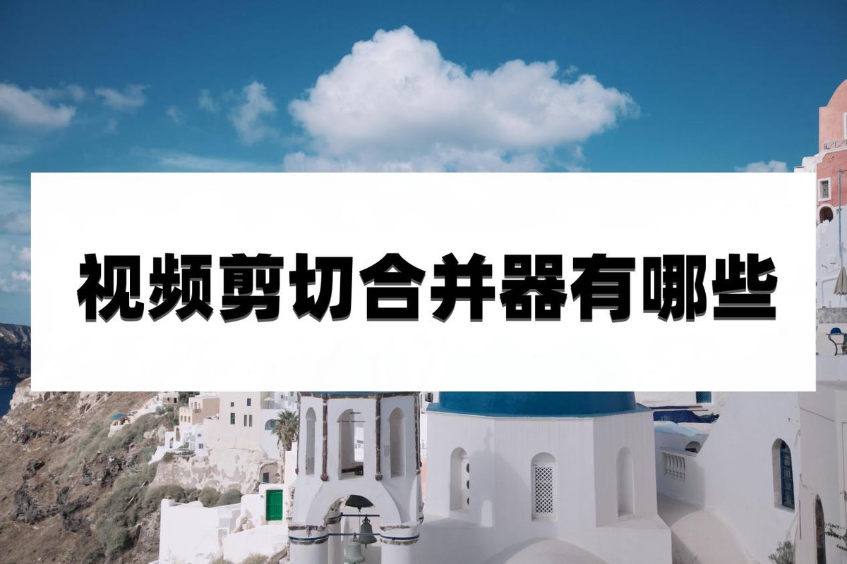 简易视频剪切合并软件,有什么视频剪辑器可以合并视频