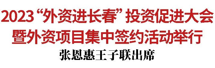 2023“外资进长春”投资促进大会暨外资项目集中签约活动举行