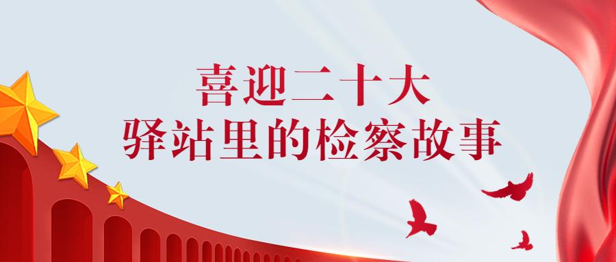 喜迎二十大检察好故事展播,喜迎二十大讲好检察故事