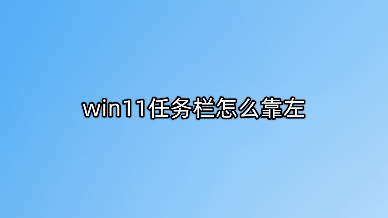 win任务栏图标不靠左,windows11任务栏怎么靠左