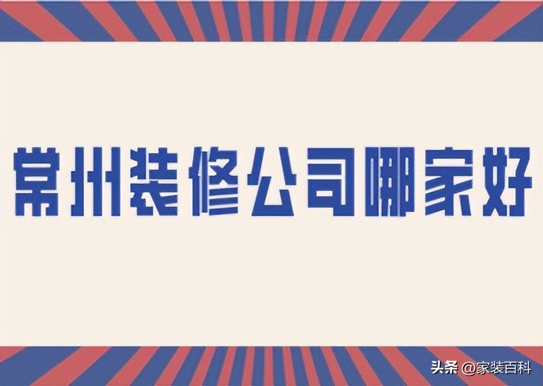 常州专业靠谱装修公司推荐,常州装修工程公司哪家靠谱