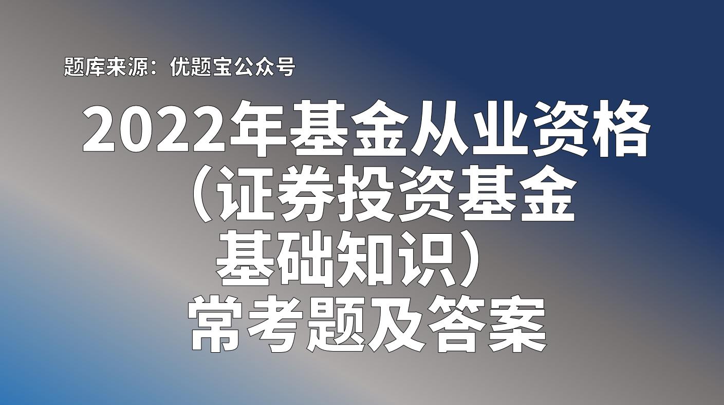 2022年基金从业资格（证券投资基金基础知识）常考题及答案